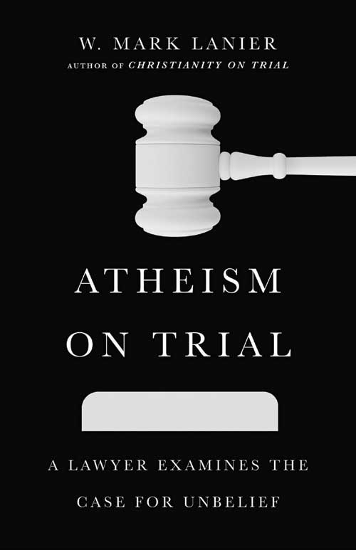 Atheism on Trial by W. Mark Lanier